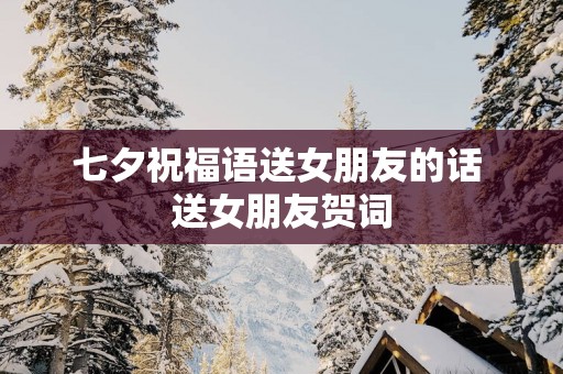 七夕祝福语送女朋友的话 送女朋友贺词
