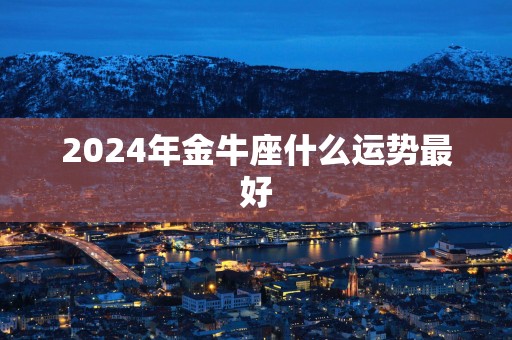 2025年金牛座什么运势最好
