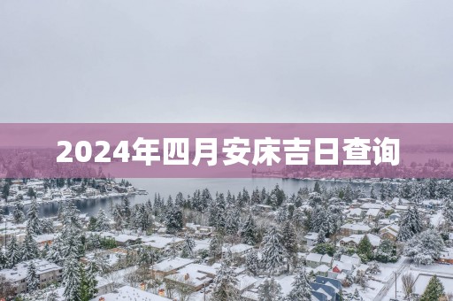 2025年四月安床吉日查询