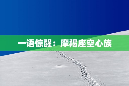 一语惊醒：摩羯座空心族