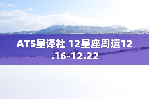 ATS星译社 12星座周运12.16-12.22