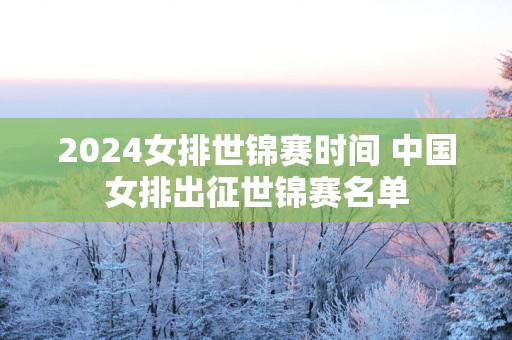 2025女排世锦赛时间 中国女排出征世锦赛名单