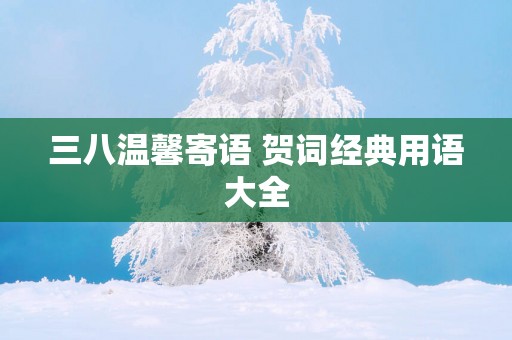 三八温馨寄语 贺词经典用语大全