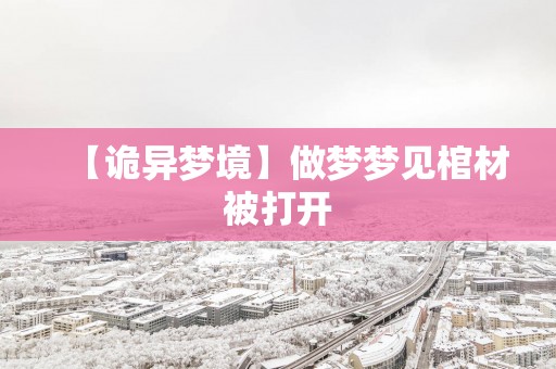 【诡异梦境】做梦梦见棺材被打开