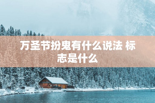 万圣节扮鬼有什么说法 标志是什么