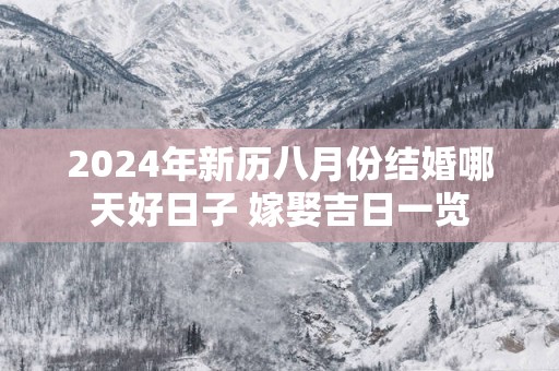 2025年新历八月份结婚哪天好日子 嫁娶吉日一览