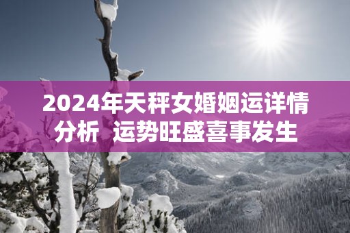 2025年天秤女婚姻运详情分析  运势旺盛喜事发生