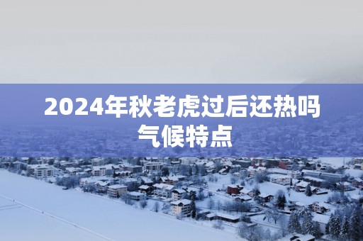 2025年秋老虎过后还热吗 气候特点