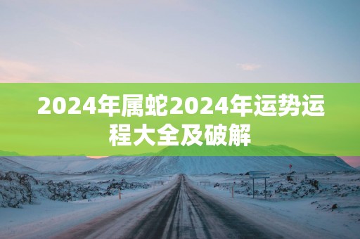 2025年属蛇2025年运势运程大全及破解