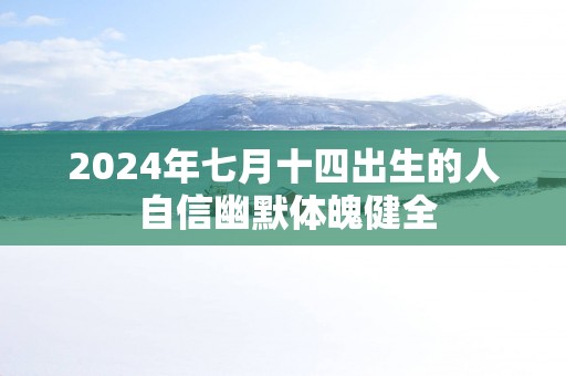 2025年七月十四出生的人 自信幽默体魄健全