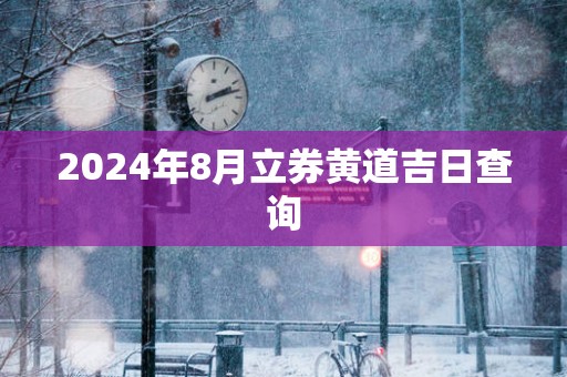 2025年8月立券黄道吉日查询