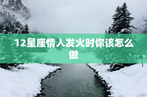 12星座情人发火时你该怎么做
