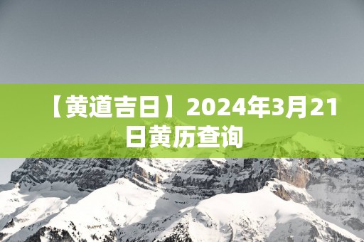 【黄道吉日】2025年3月21日黄历查询
