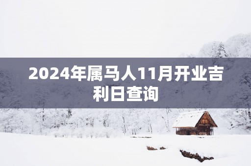 2025年属马人11月开业吉利日查询
