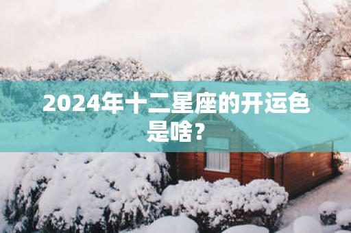 2025年十二星座的开运色是啥？