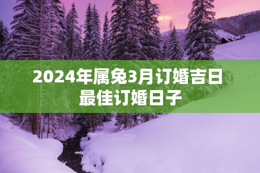 2025年属兔3月订婚吉日 最佳订婚日子