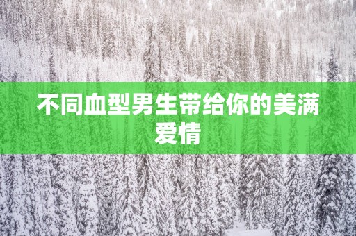 不同血型男生带给你的美满爱情
