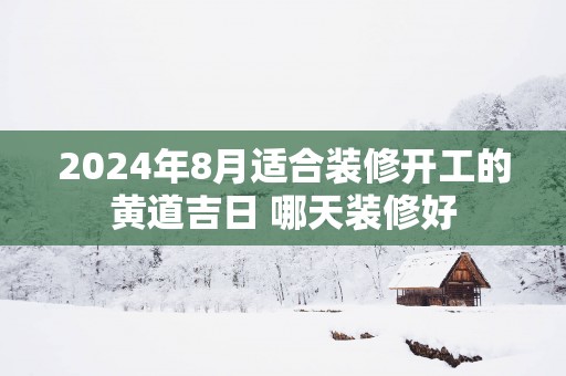 2025年8月适合装修开工的黄道吉日 哪天装修好