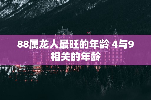 88属龙人最旺的年龄 4与9相关的年龄