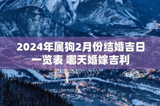 2025年属狗2月份结婚吉日一览表 哪天婚嫁吉利