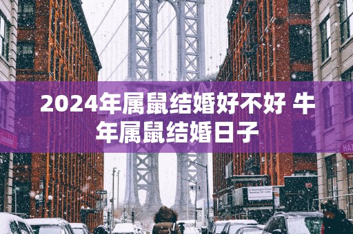 2025年属鼠结婚好不好 蛇年属鼠结婚日子