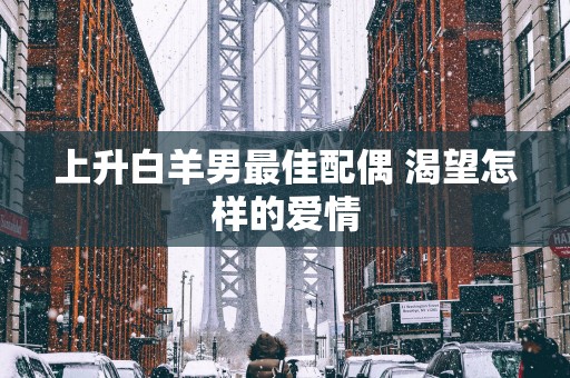上升白羊男最佳配偶 渴望怎样的爱情