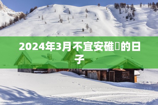 2025年3月不宜安碓硙的日子