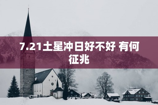 7.21土星冲日好不好 有何征兆