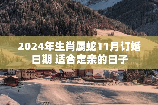 2025年生肖属蛇11月订婚日期 适合定亲的日子