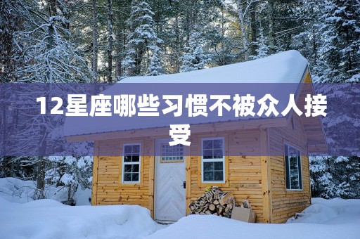 12星座哪些习惯不被众人接受