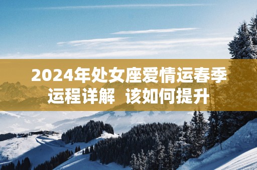 2025年处女座爱情运春季运程详解  该如何提升
