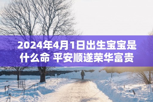 2025年4月1日出生宝宝是什么命 平安顺遂荣华富贵