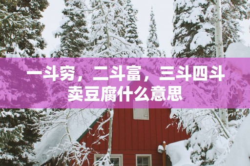 一斗穷，二斗富，三斗四斗卖豆腐什么意思