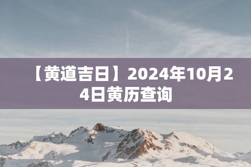 【黄道吉日】2025年10月24日黄历查询