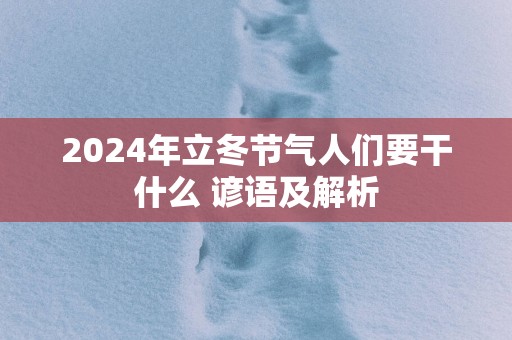 2025年立冬节气人们要干什么 谚语及解析