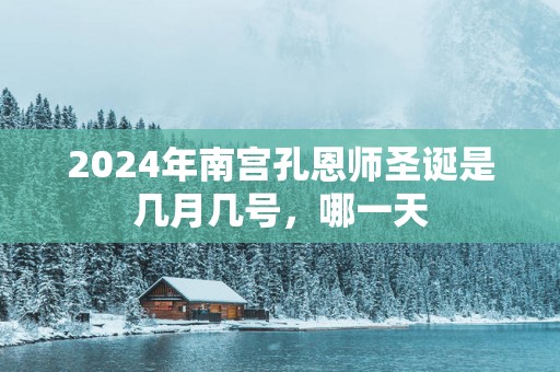 2025年南宫孔恩师圣诞是几月几号，哪一天