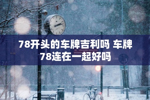 78开头的车牌吉利吗 车牌78连在一起好吗