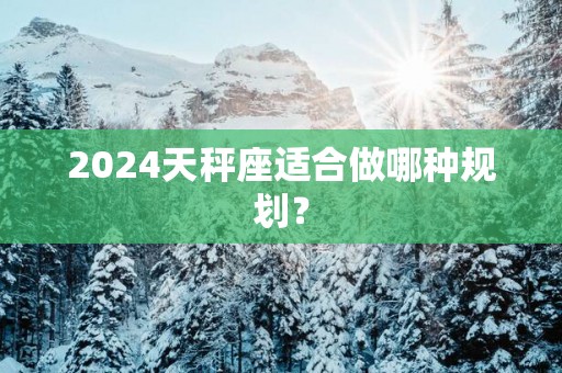 2025天秤座适合做哪种规划？
