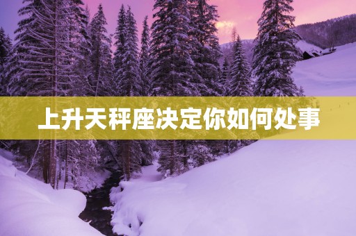 上升天秤座决定你如何处事