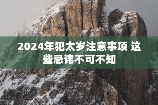 2025年犯太岁注意事项 这些忌讳不可不知