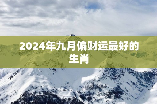 2025年九月偏财运最好的生肖