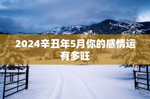 2025辛丑年5月你的感情运有多旺