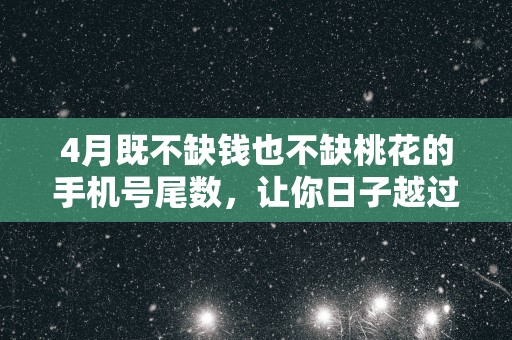 4月既不缺钱也不缺桃花的手机号尾数，让你日子越过越红火！