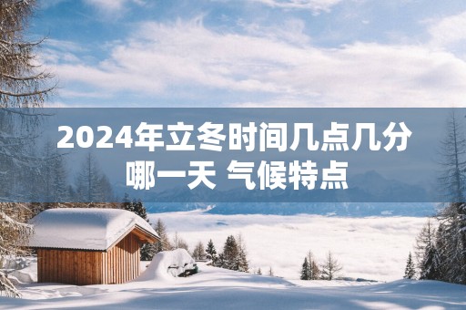 2025年立冬时间几点几分 哪一天 气候特点