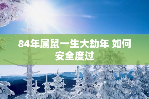 84年属鼠一生大劫年 如何安全度过