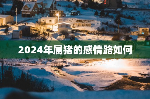 2025年属猪的感情路如何
