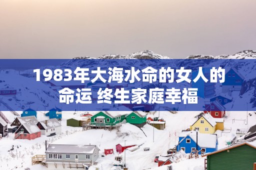 1983年大海水命的女人的命运 终生家庭幸福