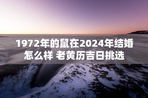 1972年的鼠在2025年结婚怎么样 老黄历吉日挑选
