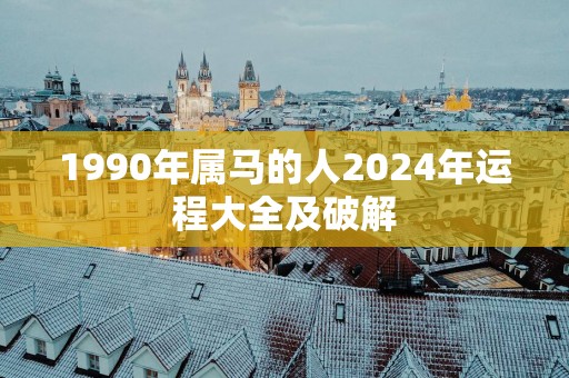 1990年属马的人2025年运程大全及破解