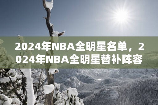 2025年NBA全明星名单，2025年NBA全明星替补阵容